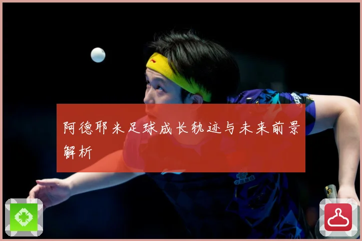 阿德耶米足球成长轨迹与未来前景解析