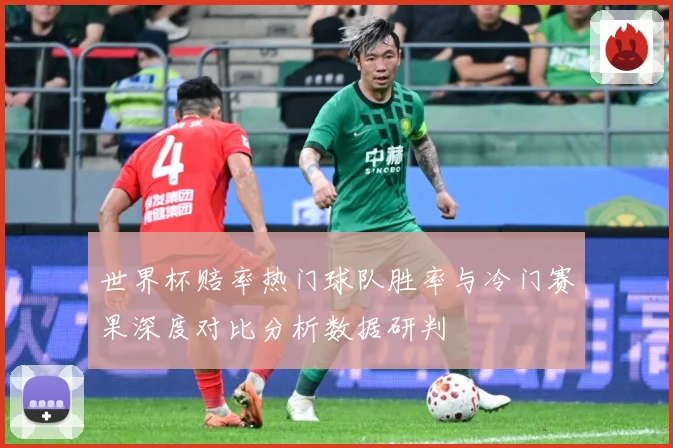 世界杯赔率热门球队胜率与冷门赛果深度对比分析数据研判