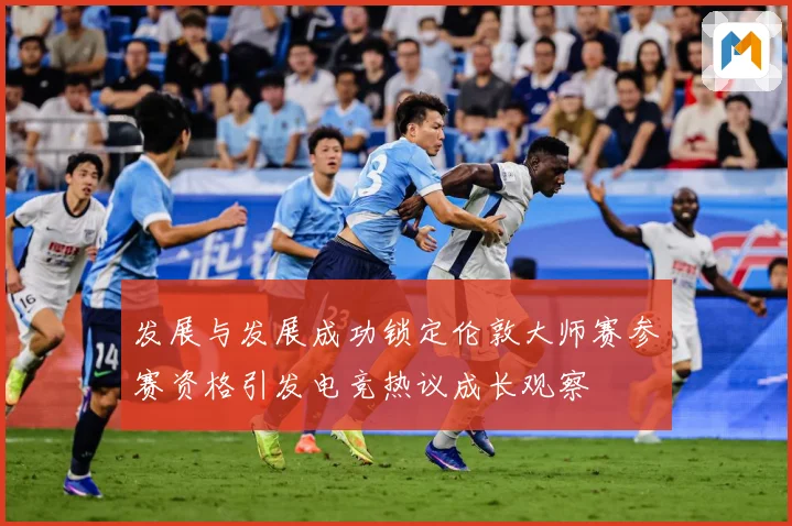 发展与发展成功锁定伦敦大师赛参赛资格引发电竞热议成长观察