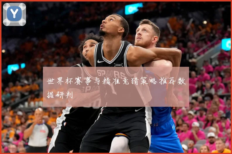 世界杯赛事与精准竞猜策略推荐数据研判