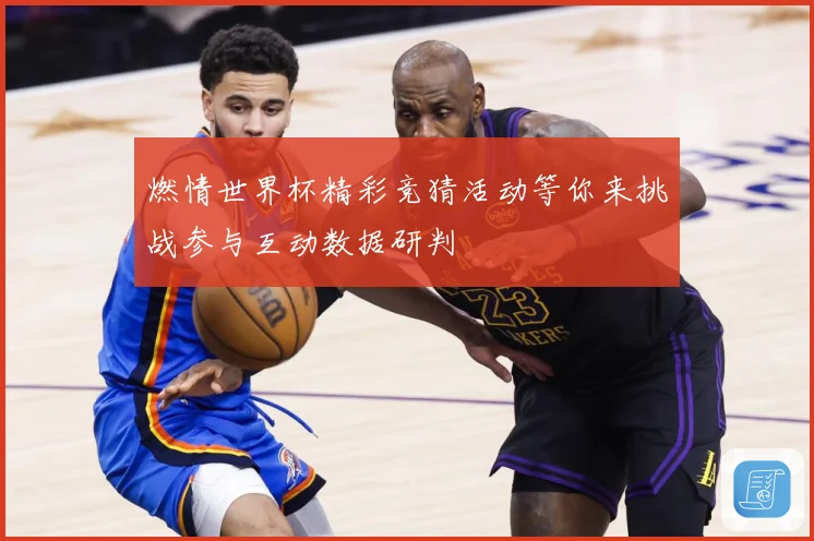 燃情世界杯精彩竞猜活动等你来挑战参与互动数据研判