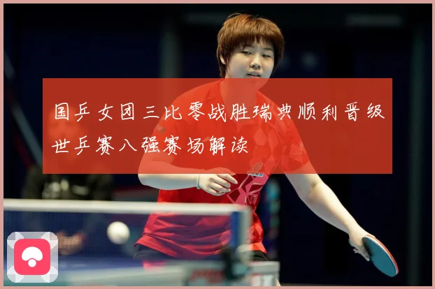 国乒女团三比零战胜瑞典顺利晋级世乒赛八强赛场解读