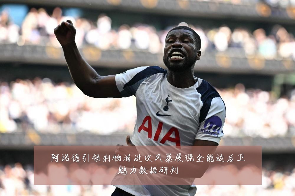 阿诺德引领利物浦进攻风暴展现全能边后卫魅力数据研判